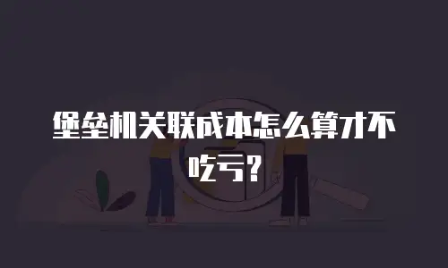堡垒机关联成本怎么算才不吃亏？