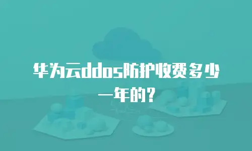 华为云ddos防护收费多少一年的？