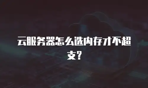 云服务器怎么选内存才不超支？