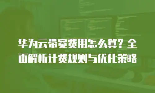 华为云带宽费用怎么算？全面解析计费规则与优化策略