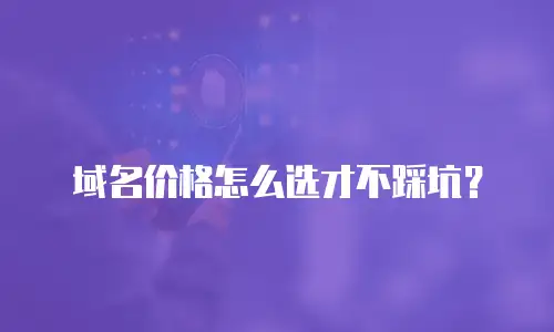 域名价格怎么选才不踩坑？