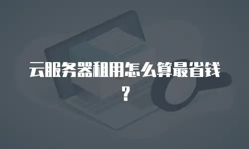 云服务器租用怎么算最省钱？