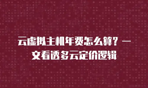 云虚拟主机年费怎么算？一文看透多云定价逻辑
