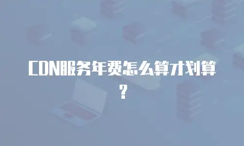 CDN服务年费怎么算才划算？