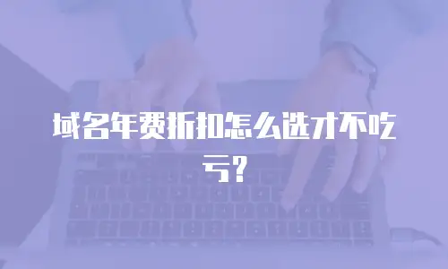 域名年费折扣怎么选才不吃亏？