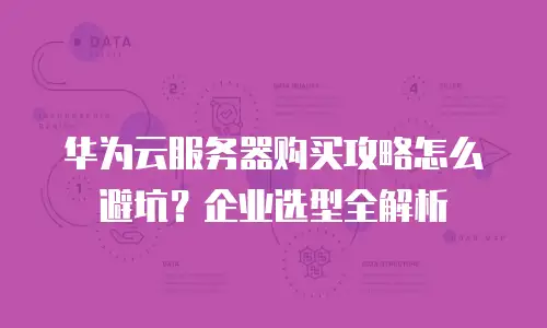 华为云服务器购买攻略怎么避坑？企业选型全解析