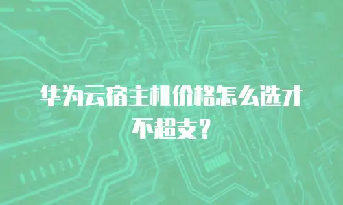 华为云宿主机价格怎么选才不超支？