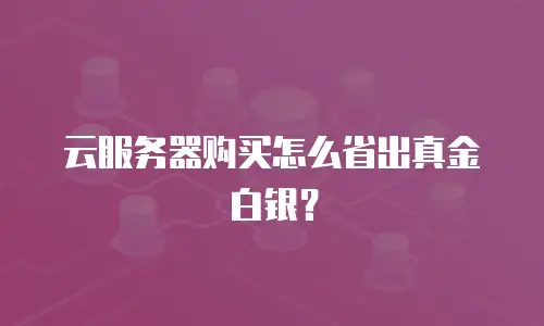 云服务器购买怎么省出真金白银？