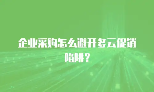 企业采购怎么避开多云促销陷阱？