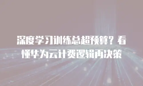 深度学习训练总超预算？看懂华为云计费逻辑再决策