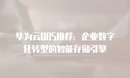 华为云OBS推荐：企业数字化转型的智能存储引擎