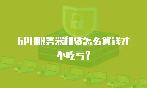 GPU服务器租赁怎么算钱才不吃亏？