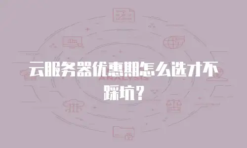 云服务器优惠期怎么选才不踩坑？