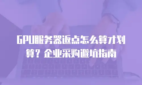 GPU服务器返点怎么算才划算？企业采购避坑指南
