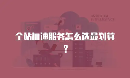 全站加速服务怎么选最划算？