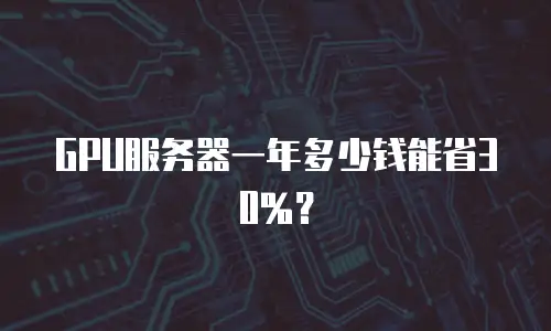 GPU服务器一年多少钱能省30%？