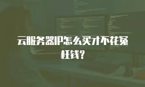 云服务器IP怎么买才不花冤枉钱？