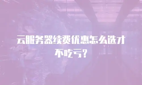 云服务器续费优惠怎么选才不吃亏？