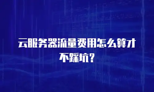 云服务器流量费用怎么算才不踩坑？