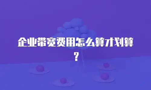 企业带宽费用怎么算才划算？