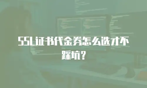 SSL证书代金券怎么选才不踩坑？
