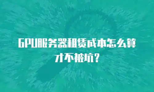 GPU服务器租赁成本怎么算才不被坑？