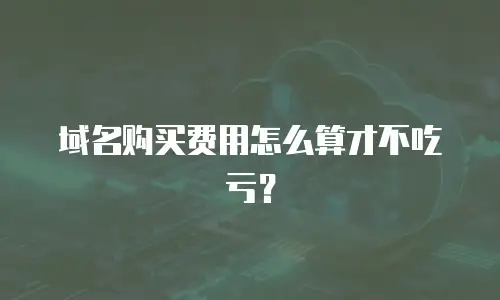 域名购买费用怎么算才不吃亏？