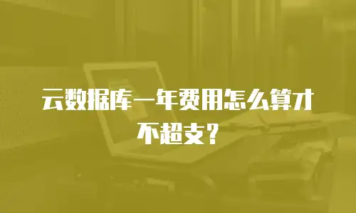 云数据库一年费用怎么算才不超支？