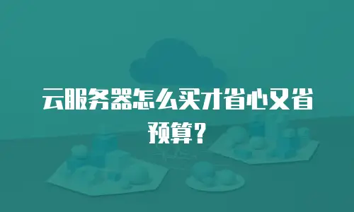 云服务器怎么买才省心又省预算？