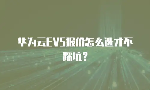 华为云EVS报价怎么选才不踩坑？