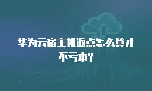 华为云宿主机返点怎么算才不亏本？
