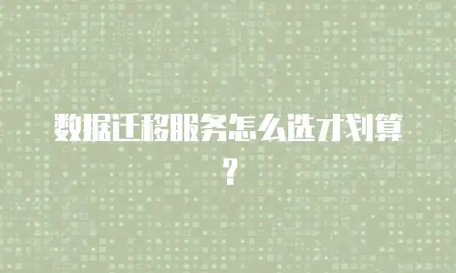 数据迁移服务怎么选才划算？