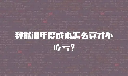数据湖年度成本怎么算才不吃亏？