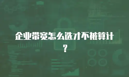 企业带宽怎么选才不被算计？