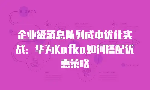 企业级消息队列成本优化实战：华为Kafka如何搭配优惠策略
