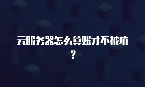 云服务器怎么算账才不被坑？