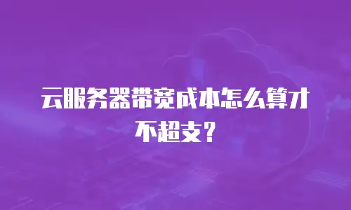云服务器带宽成本怎么算才不超支？