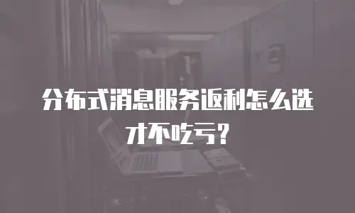 分布式消息服务返利怎么选才不吃亏？