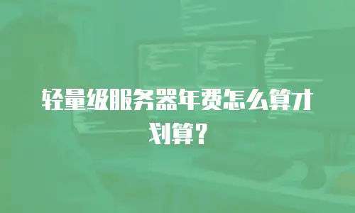 轻量级服务器年费怎么算才划算？