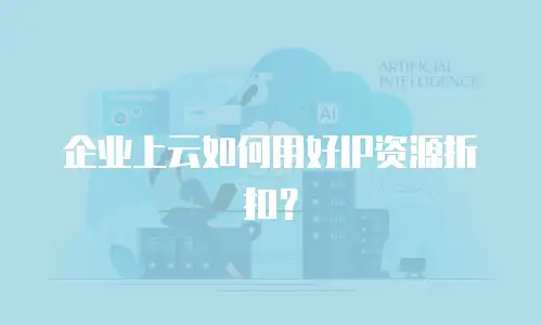 企业上云如何用好IP资源折扣？