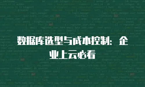 数据库选型与成本控制：企业上云必看