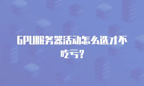 GPU服务器活动怎么选才不吃亏？