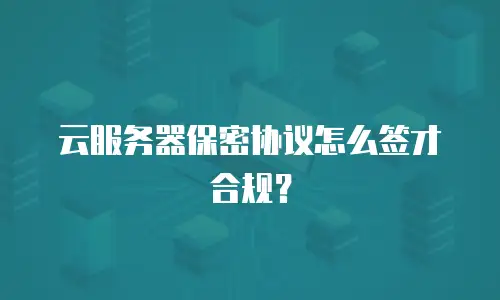云服务器保密协议怎么签才合规？