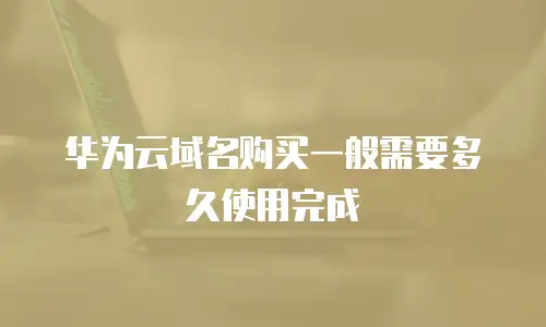 华为云域名购买一般需要多久使用完成