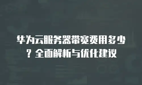 华为云服务器带宽费用多少？全面解析与优化建议
