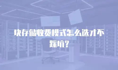 块存储收费模式怎么选才不踩坑？