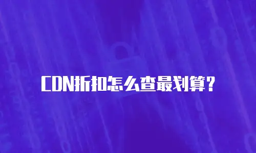 CDN折扣怎么查最划算？