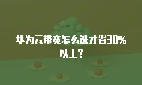 华为云带宽怎么选才省30%以上？