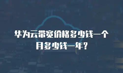 华为云带宽价格多少钱一个月多少钱一年？