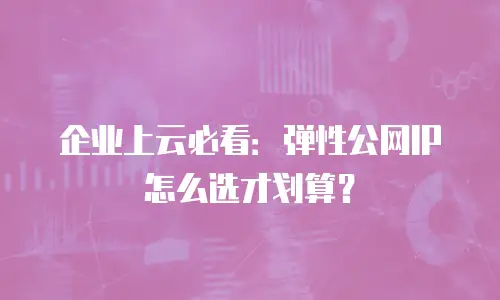 企业上云必看：弹性公网IP怎么选才划算？